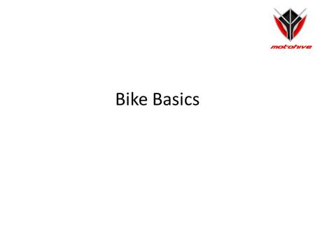 Bike Basics. What will we see today? A typical spec sheet Engine – What is it? Types of Engines – Two Stroke – Four Stroke – Wankel/Rotary Displacement.