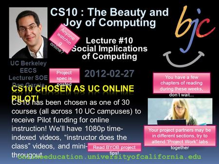 CS10 : The Beauty and Joy of Computing Lecture #10 Social Implications of Computing 2012-02-27 CS10 has been chosen as one of 30 courses (all across 10.