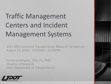 Traffic Management Centers and Incident Management Systems 2013 Mid-Continent Transportation Research Symposium – August 15, 2013 – 10:00AM – 12:00PM Cameron.