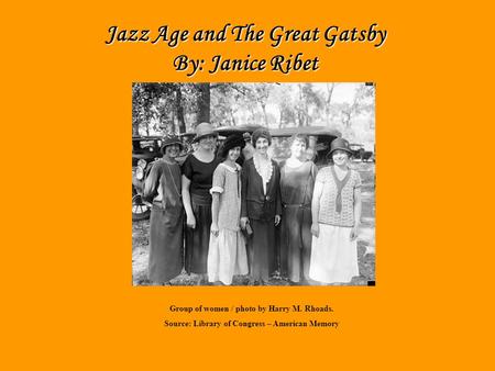 Jazz Age By: Janice Jazz Age and The Great Gatsby By: Janice Ribet Group of women / photo by Harry M. Rhoads. Source: Library of Congress – American Memory.