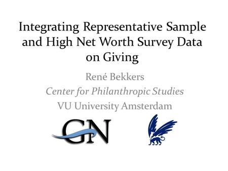 Integrating Representative Sample and High Net Worth Survey Data on Giving René Bekkers Center for Philanthropic Studies VU University Amsterdam.