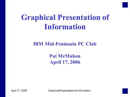 April 17, 2006Graphical Presentation of Information Graphical Presentation of Information IBM Mid-Peninsula PC Club Pat McMahon April 17, 2006.