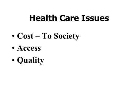 Health Care Issues Cost – To Society Access Quality.