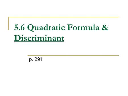 5.6 Quadratic Formula & Discriminant p. 291 Discriminant: b 2 -4ac The discriminant tells you how many solutions and what type you will have. If the.