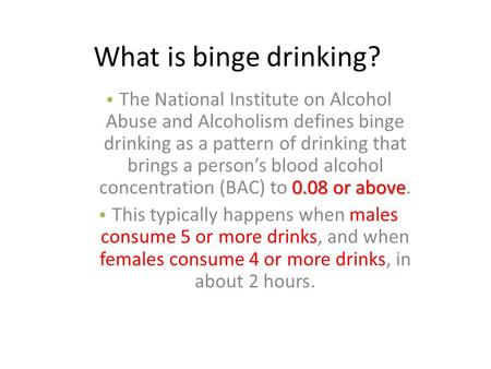 What is binge drinking? 0.08 or above The National Institute on Alcohol Abuse and Alcoholism defines binge drinking as a pattern of drinking that brings.