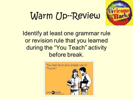 Warm Up--Review Identify at least one grammar rule or revision rule that you learned during the “You Teach” activity before break.