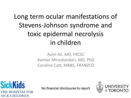 Long term ocular manifestations of Stevens-Johnson syndrome and toxic epidermal necrolysis in children Asim Ali, MD, FRCSC Kamiar Mireskandari, MD,