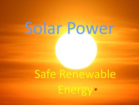 Solar Power Safe Renewable Energy. What is solar power? Solar power is energy derived from the sun and converted to electricity or heat. It is a source.