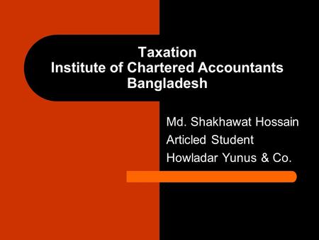 Taxation Institute of Chartered Accountants Bangladesh Md. Shakhawat Hossain Articled Student Howladar Yunus & Co.