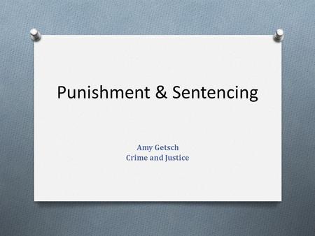 Punishment & Sentencing Amy Getsch Crime and Justice.