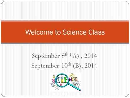 September 9 th ( A), 2014 September 10 th (B), 2014 Welcome to Science Class.