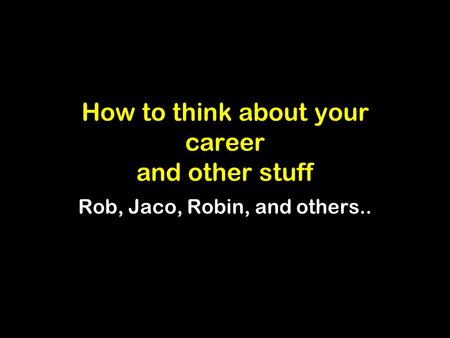 How to think about your career and other stuff Rob, Jaco, Robin, and others..
