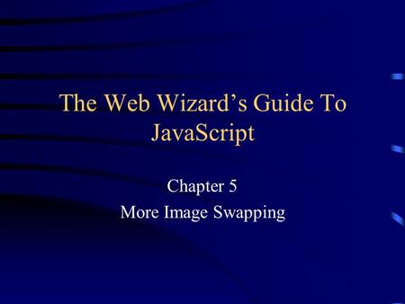 The Web Wizard’s Guide To JavaScript Chapter 5 More Image Swapping.