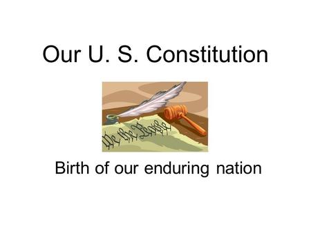 Our U. S. Constitution Birth of our enduring nation.