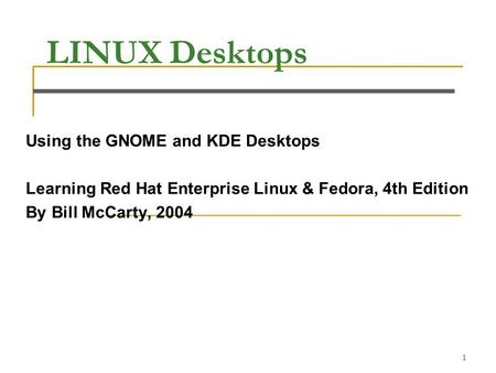 1 LINUX Desktops Using the GNOME and KDE Desktops Learning Red Hat Enterprise Linux & Fedora, 4th Edition By Bill McCarty, 2004.