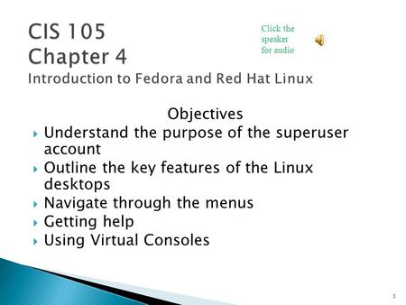 Objectives  Understand the purpose of the superuser account  Outline the key features of the Linux desktops  Navigate through the menus  Getting help.