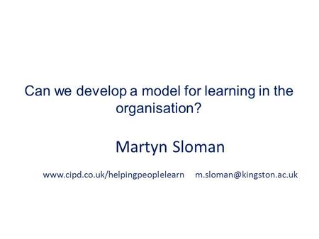 Can we develop a model for learning in the organisation? Martyn Sloman