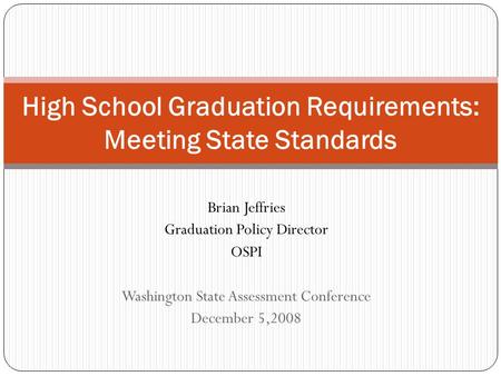 Brian Jeffries Graduation Policy Director OSPI Washington State Assessment Conference December 5,2008 High School Graduation Requirements: Meeting State.