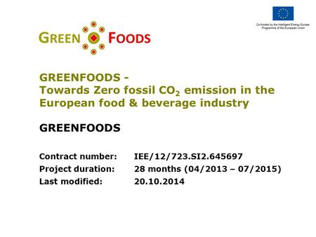 GREENFOODS - Towards Zero fossil CO 2 emission in the European food & beverage industry GREENFOODS Contract number:IEE/12/723.SI2.645697 Project duration:28.