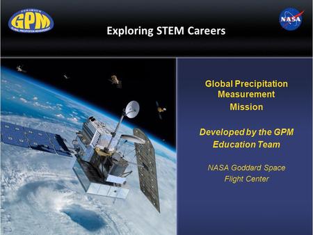 Exploring STEM Careers Global Precipitation Measurement Mission Developed by the GPM Education Team NASA Goddard Space Flight Center.