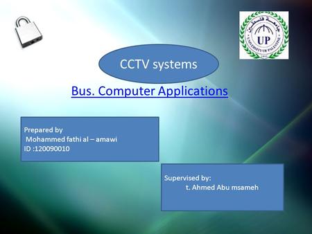 Bus. Computer Applications Supervised by: t. Ahmed Abu msameh Prepared by Mohammed fathi al – amawi ID :120090010 CCTV systems.