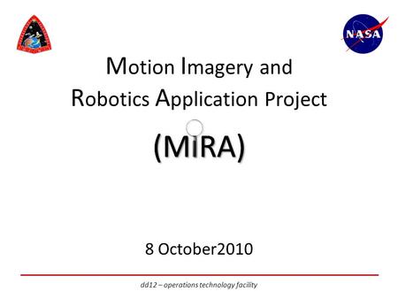 Dd12 – operations technology facility 8 October2010 (MIRA) M otion I magery and R obotics A pplication Project (MIRA)