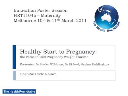The Health Roundtable Healthy Start to Pregnancy: the Personalised Pregnancy Weight Tracker Presenter: Dr Shelley Wilkinson, Dr Di Poad, Marlene Redelinghuys.