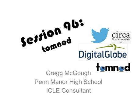 Session 96: tomnod Gregg McGough Penn Manor High School ICLE Consultant.