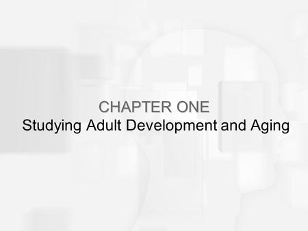 CHAPTER ONE CHAPTER ONE Studying Adult Development and Aging.