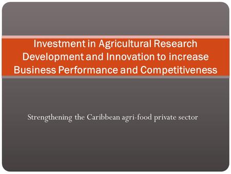 Strengthening the Caribbean agri-food private sector Investment in Agricultural Research Development and Innovation to increase Business Performance and.