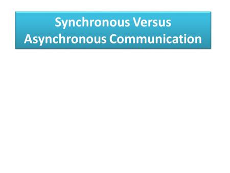 Synchronous Versus Asynchronous Communication. Synchronous Tools Synchronous tools enable real-time communication and collaboration in a same time-different.