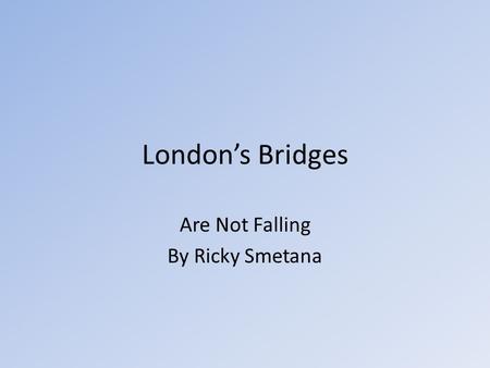 London’s Bridges Are Not Falling By Ricky Smetana.