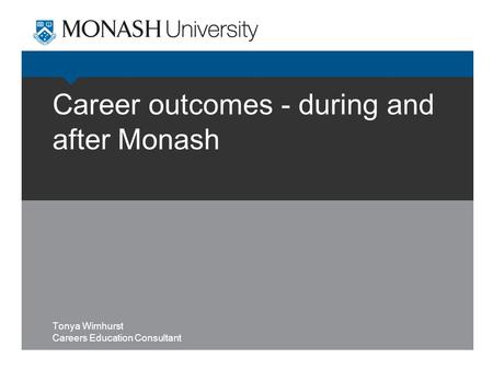 Career outcomes - during and after Monash Tonya Wimhurst Careers Education Consultant.