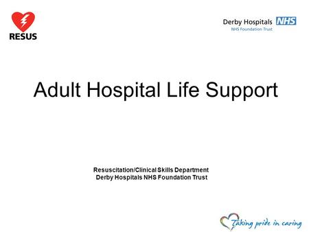 Adult Hospital Life Support Resuscitation/Clinical Skills Department Derby Hospitals NHS Foundation Trust.