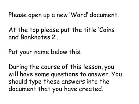 Please open up a new ‘Word’ document. At the top please put the title ‘Coins and Banknotes 2’. Put your name below this. During the course of this lesson,