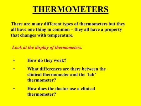 THERMOMETERS There are many different types of thermometers but they all have one thing in common – they all have a property that changes with temperature.