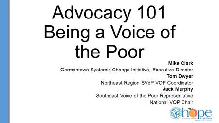 Advocacy 101 Being a Voice of the Poor Mike Clark Germantown Systemic Change Initiative, Executive Director Tom Dwyer Northeast Region SVdP VOP Coordinator.