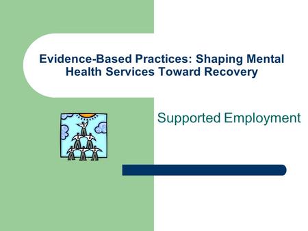 Evidence-Based Practices: Shaping Mental Health Services Toward Recovery Supported Employment.