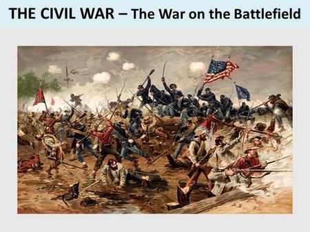 THE CIVIL WAR – The War on the Battlefield. Modern War vs. Civil War Modern WarCivil War Long-range Guns Smart Bombs Computer Aided Lines of Hundreds.
