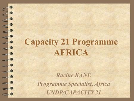 Capacity 21 Programme AFRICA Racine KANE Programme Specialist, Africa UNDP/CAPACITY 21.