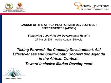 LAUNCH OF THE AFRICA PLATFORM for DEVELOPMENT EFFECTIVENESS (APDEv) Enhancing Capacities for Development Results 27 March 2011, Addis Ababa, Ethiopia Taking.