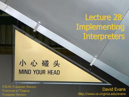 David Evans  CS150: Computer Science University of Virginia Computer Science Lecture 28: Implementing Interpreters.