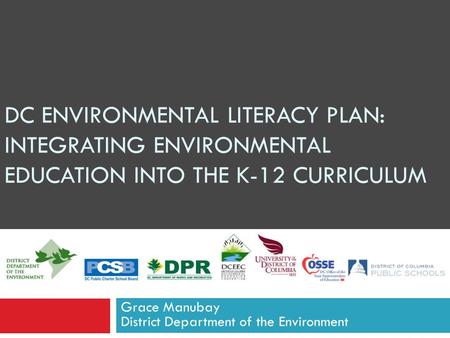 DC ENVIRONMENTAL LITERACY PLAN: INTEGRATING ENVIRONMENTAL EDUCATION INTO THE K-12 CURRICULUM Grace Manubay District Department of the Environment.