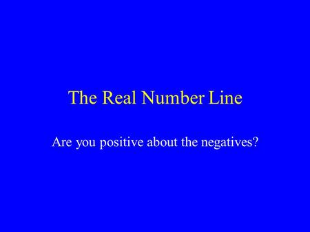 The Real Number Line Are you positive about the negatives?