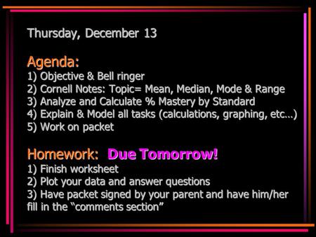 Thursday, December 13 Agenda: 1) Objective & Bell ringer 2) Cornell Notes: Topic= Mean, Median, Mode & Range 3) Analyze and Calculate % Mastery by Standard.