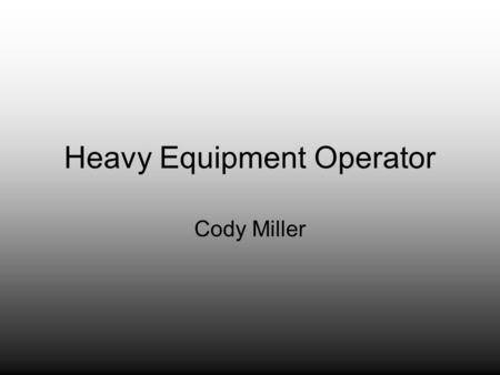 Heavy Equipment Operator Cody Miller. History People need operators to lift heavy stuff on the job site and to make a spot to build. They can take down.