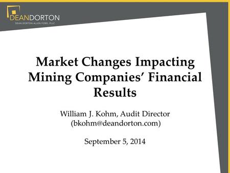Market Changes Impacting Mining Companies’ Financial Results William J. Kohm, Audit Director September 5, 2014.