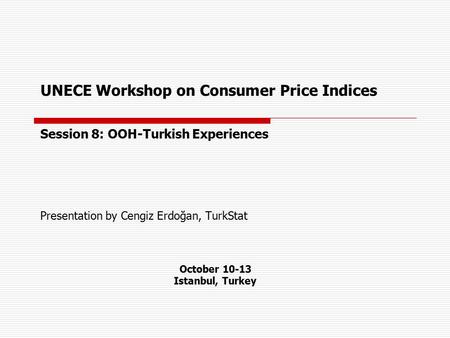UNECE Workshop on Consumer Price Indices Session 8: OOH-Turkish Experiences Presentation by Cengiz Erdoğan, TurkStat October 10-13 Istanbul, Turkey.