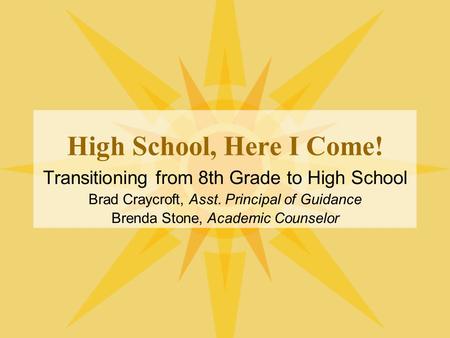 High School, Here I Come! Transitioning from 8th Grade to High School Brad Craycroft, Asst. Principal of Guidance Brenda Stone, Academic Counselor.