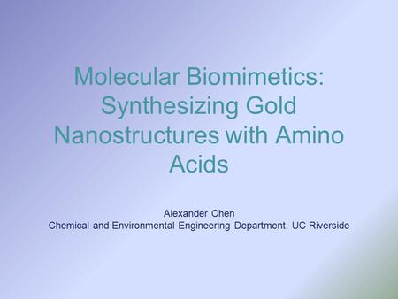 Molecular Biomimetics: Synthesizing Gold Nanostructures with Amino Acids Alexander Chen Chemical and Environmental Engineering Department, UC Riverside.
